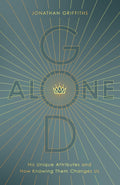 God Alone: His Unique Attributes and How Knowing Them Changes Us