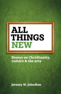 All Things New: Essays on Christianity, Culture & the Arts