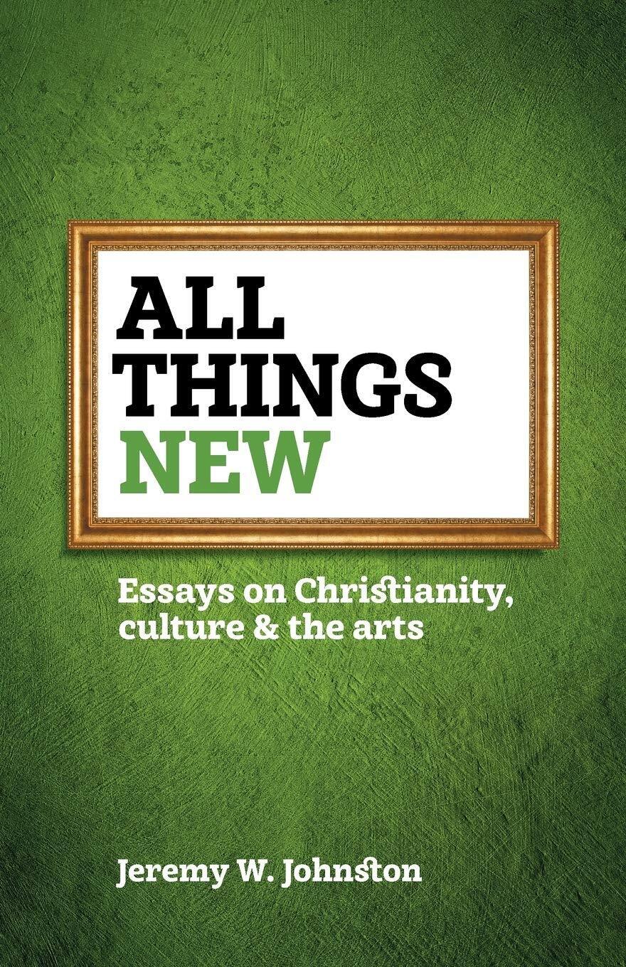 All Things New: Essays on Christianity, Culture & the Arts