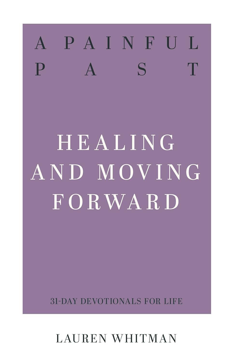 A Painful Past: Healing and Moving Forward (31-Day Devotionals for Life)